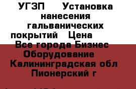 УГЗП-500 Установка нанесения гальванических покрытий › Цена ­ 111 - Все города Бизнес » Оборудование   . Калининградская обл.,Пионерский г.